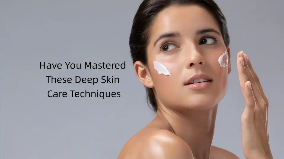 Have You Mastered These Deep Skin Care Techniques?